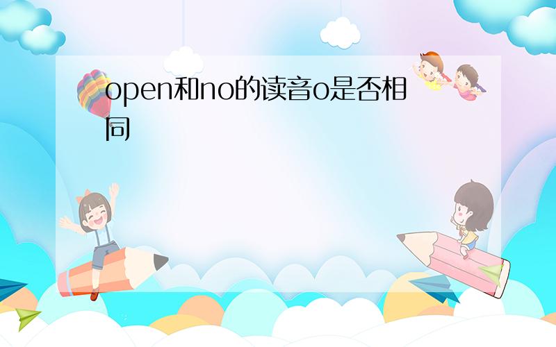 open和no的读音o是否相同