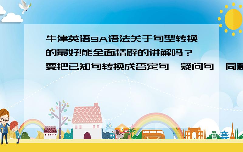 牛津英语9A语法关于句型转换的最好!能全面精辟的讲解吗？要把已知句转换成否定句、疑问句、同意句？……谢谢诸位 辛苦辛苦