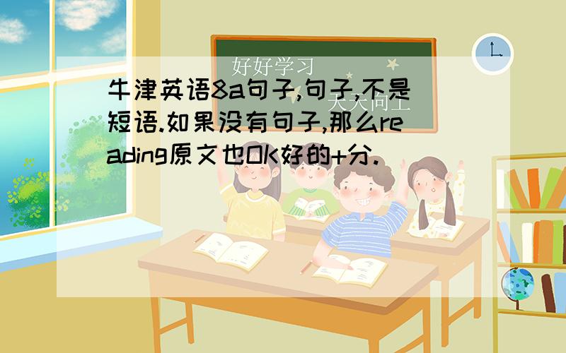 牛津英语8a句子,句子,不是短语.如果没有句子,那么reading原文也OK好的+分.