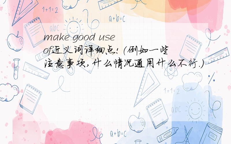 make good use of近义词详细点!（例如一些注意事项,什么情况通用什么不行.）