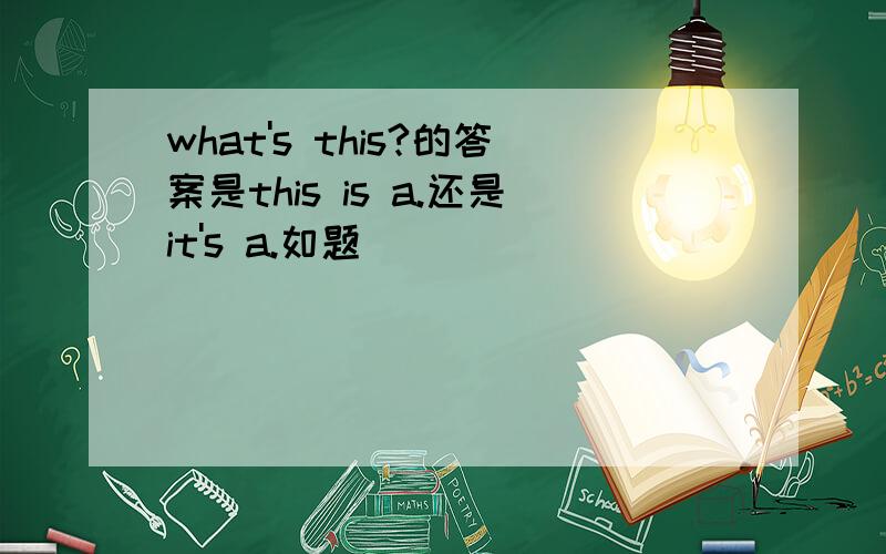 what's this?的答案是this is a.还是it's a.如题