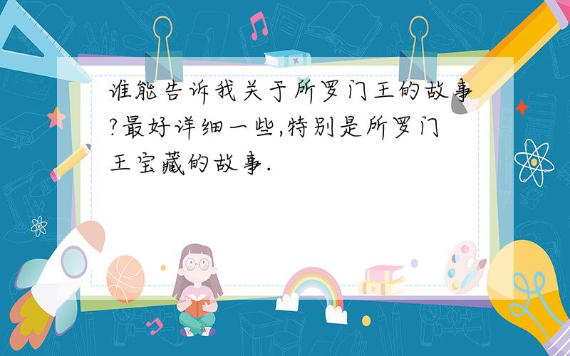 谁能告诉我关于所罗门王的故事?最好详细一些,特别是所罗门王宝藏的故事.