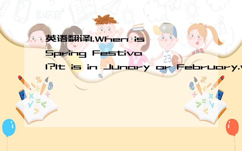 英语翻译1.When is Spring Festival?It is in Junary or February.what do people usually do at Spring Festival?They eat a lot of delicious food.Did you eat a lot of delicious food last Spring Festival?Yes,I did.2.When is Halloween?It is in October.wh