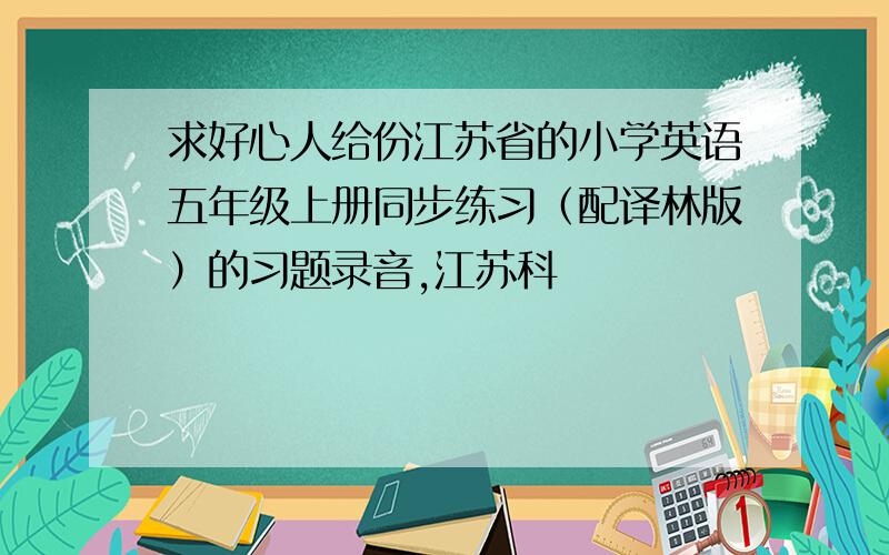 求好心人给份江苏省的小学英语五年级上册同步练习（配译林版）的习题录音,江苏科