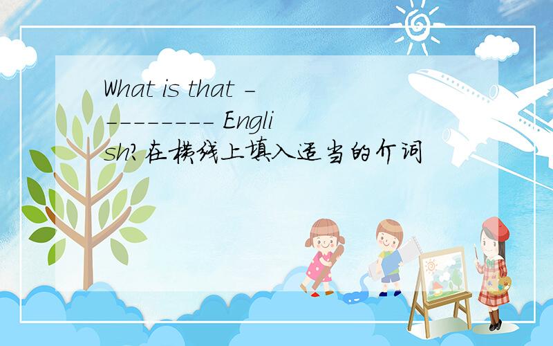 What is that --------- English?在横线上填入适当的介词