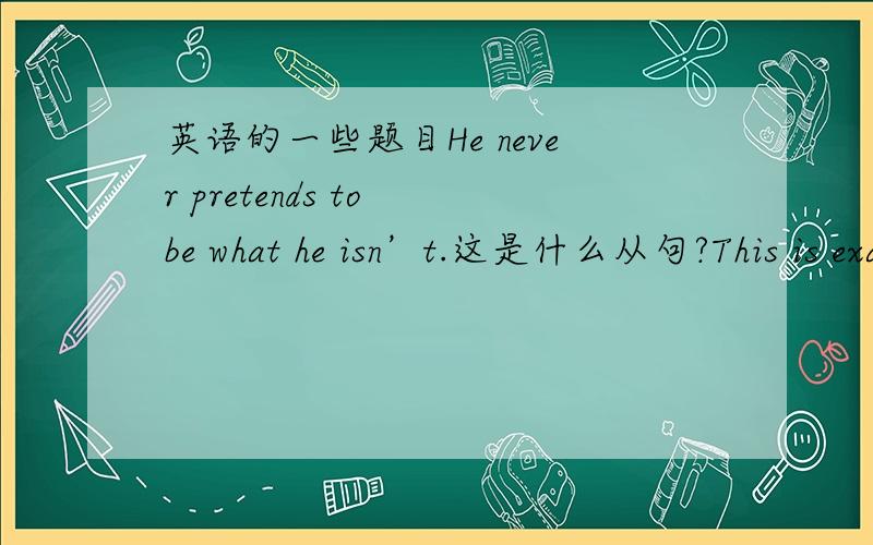 英语的一些题目He never pretends to be what he isn’t.这是什么从句?This is exactly what I wanted.这是什么从句?