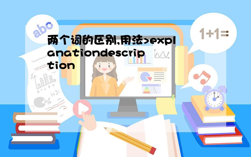 两个词的区别,用法>explanationdescription