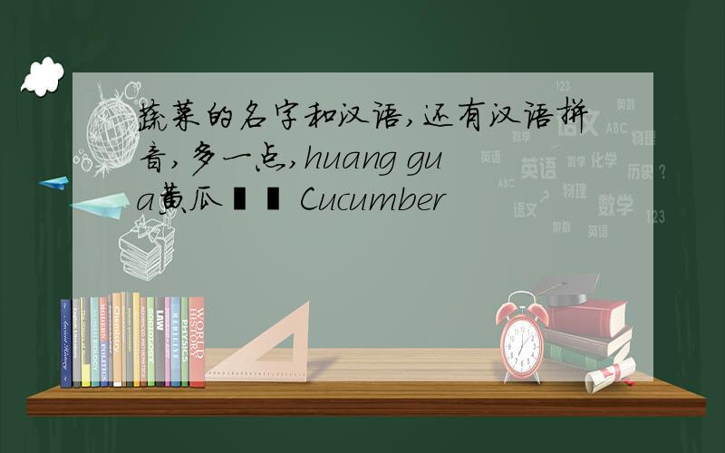 蔬菜的名字和汉语,还有汉语拼音,多一点,huang gua黄瓜오이 Cucumber