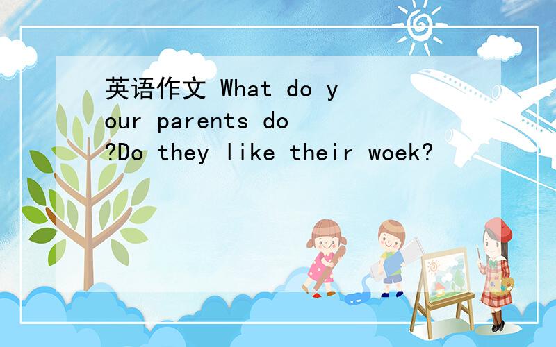 英语作文 What do your parents do?Do they like their woek?