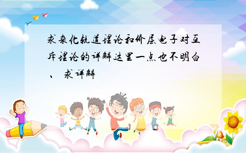 求杂化轨道理论和价层电子对互斥理论的详解这里一点也不明白 、 求详解