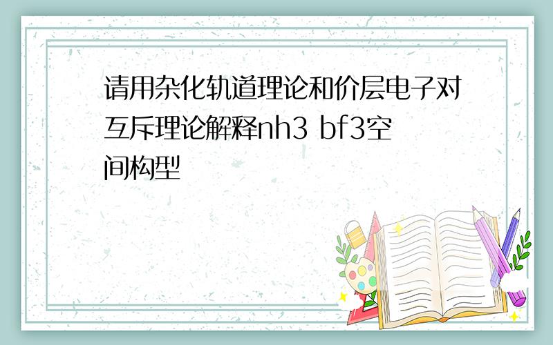 请用杂化轨道理论和价层电子对互斥理论解释nh3 bf3空间构型