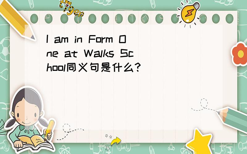 I am in Form One at Walks School同义句是什么?