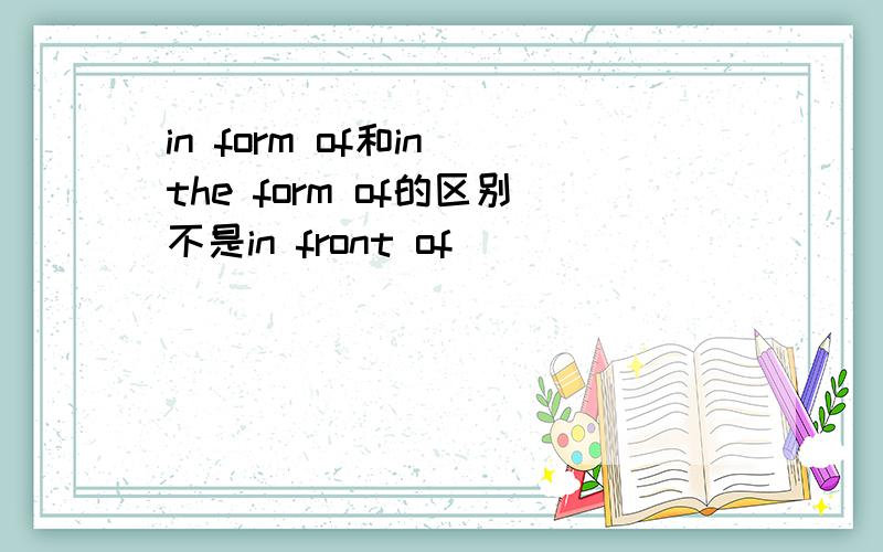 in form of和in the form of的区别不是in front of