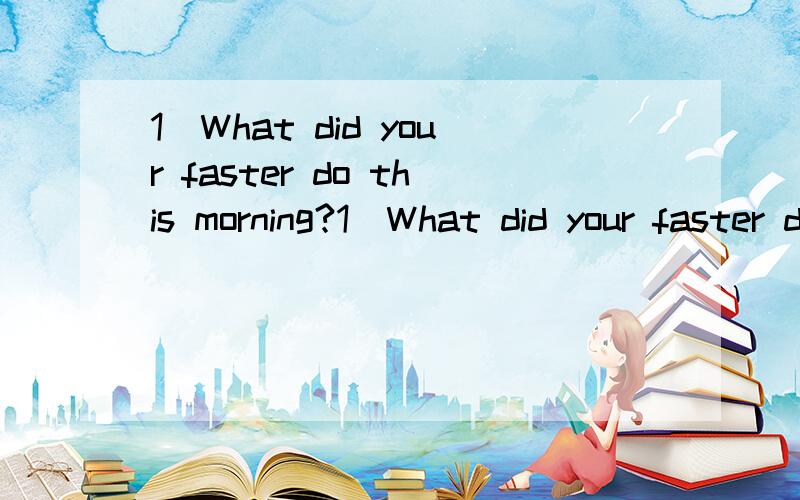 1\What did your faster do this morning?1．What did your faster do this morning?2．When did Yang Liwei become the first person from China in space?3.How often is there a sunset or sunrise?4.Which planet has two moons in the solar system?