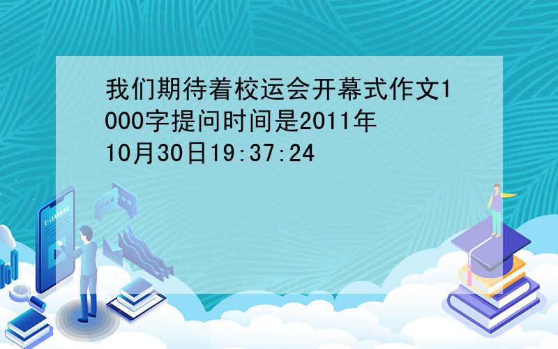 我们期待着校运会开幕式作文1000字提问时间是2011年10月30日19:37:24