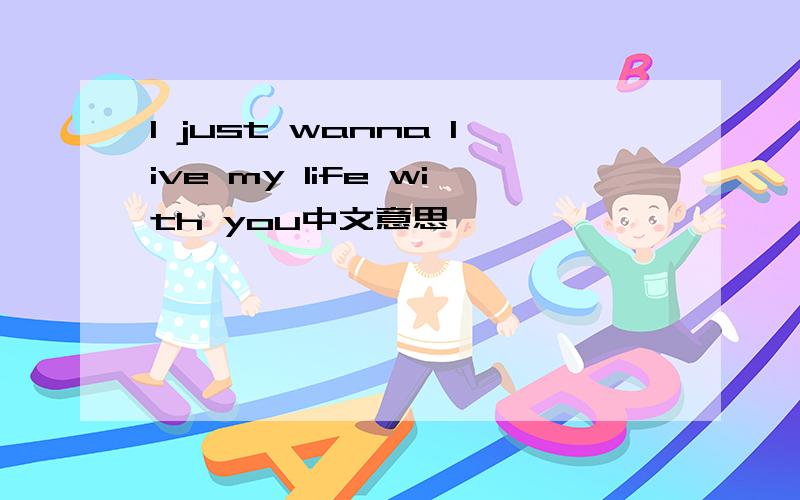 I just wanna live my life with you中文意思