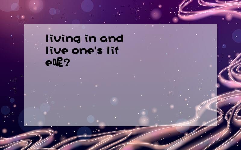 living in and live one's life呢?