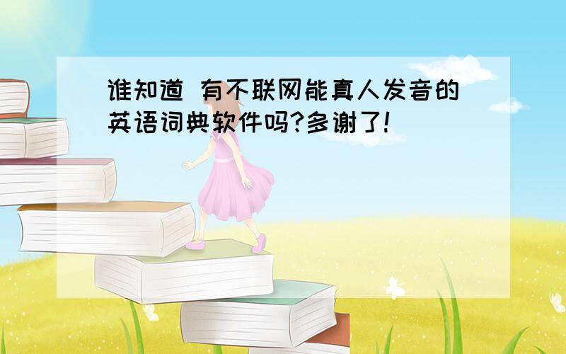 谁知道 有不联网能真人发音的英语词典软件吗?多谢了!