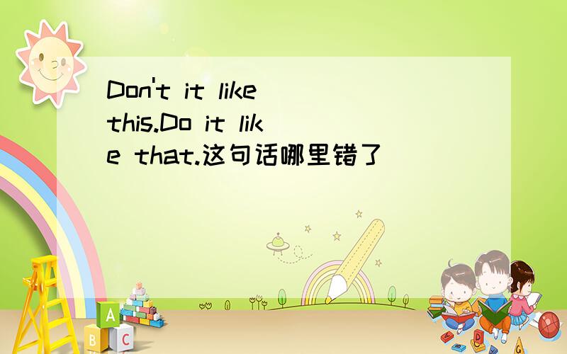 Don't it like this.Do it like that.这句话哪里错了