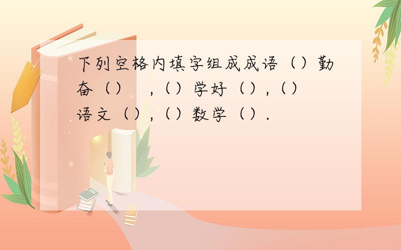 下列空格内填字组成成语（）勤奋（）　,（）学好（）,（）语文（）,（）数学（）.