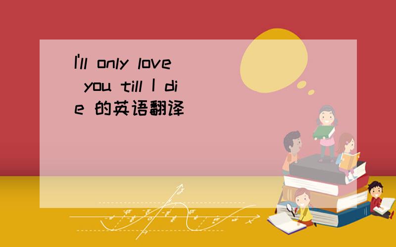 I'll only love you till I die 的英语翻译