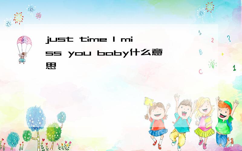 just time I miss you baby什么意思