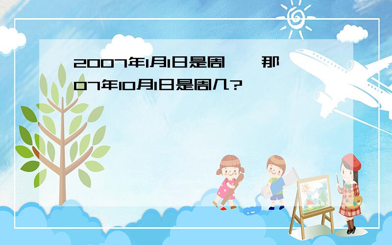 2007年1月1日是周一,那07年10月1日是周几?