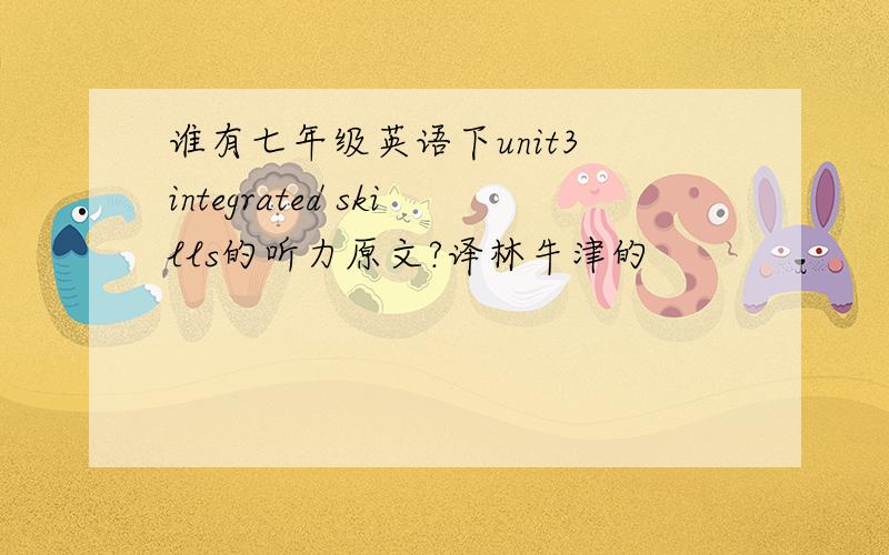 谁有七年级英语下unit3 integrated skills的听力原文?译林牛津的