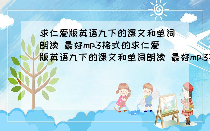 求仁爱版英语九下的课文和单词朗读 最好mp3格式的求仁爱版英语九下的课文和单词朗读 最好mp3格式的 可以不要最新版