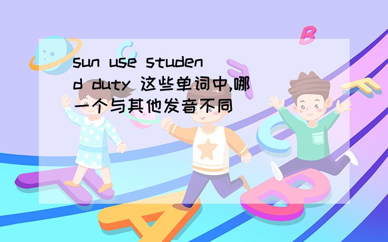 sun use studend duty 这些单词中,哪一个与其他发音不同