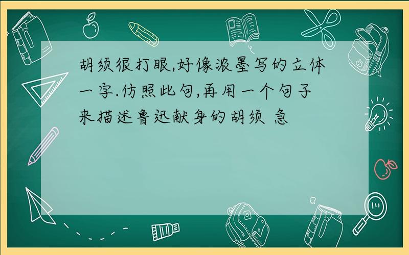 胡须很打眼,好像浓墨写的立体一字.仿照此句,再用一个句子来描述鲁迅献身的胡须 急