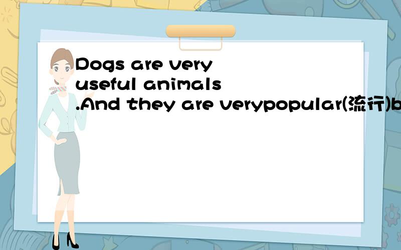 Dogs are very useful animals.And they are verypopular(流行)because they are very nice to people.There are many different dogs in theworld and you should find one suit(适合的) to you.Some dogs,like sheep dogs,should not be pets(宠物) because th