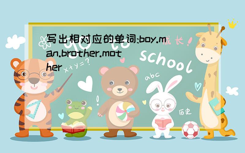 写出相对应的单词:boy.man.brother.mother