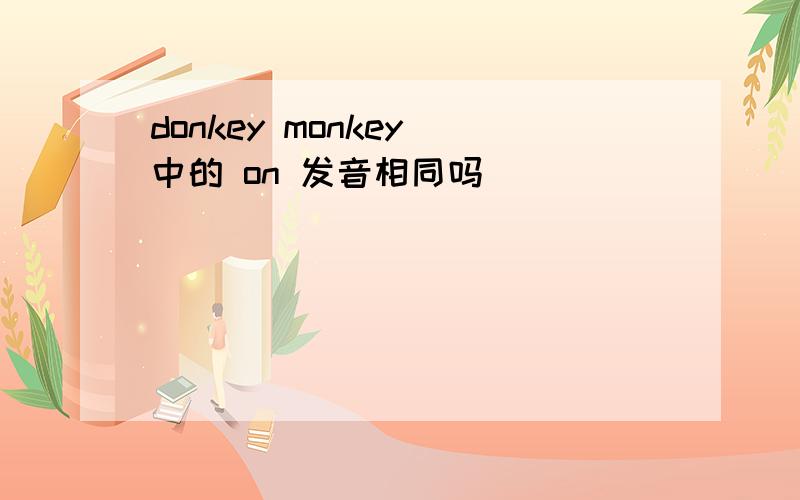 donkey monkey 中的 on 发音相同吗