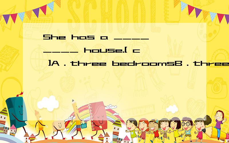 She has a ________ house.[ c ]A．three bedroomsB．three-bedroomsC．three-bedroom为什么是c