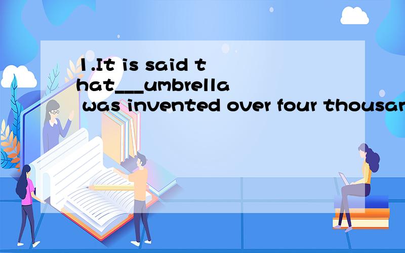 1.It is said that___umbrella was invented over four thousand years ago by Chinese people.A.a B.an C.the D./2.She is ___ careful as I,but I'm ___ than you.A.as;much careful B.so;more careful C.as;much more carefulD.so;very careful3.Uncle Wang can make