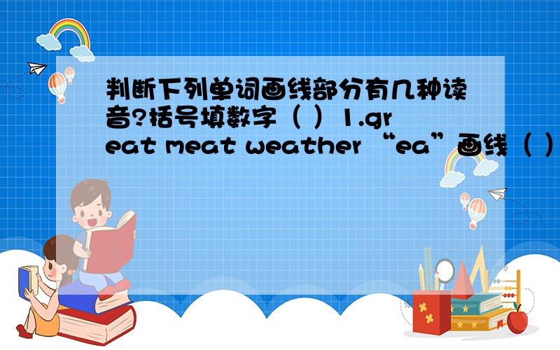 判断下列单词画线部分有几种读音?括号填数字（ ）1.great meat weather “ea”画线（ ）2.cake back has 