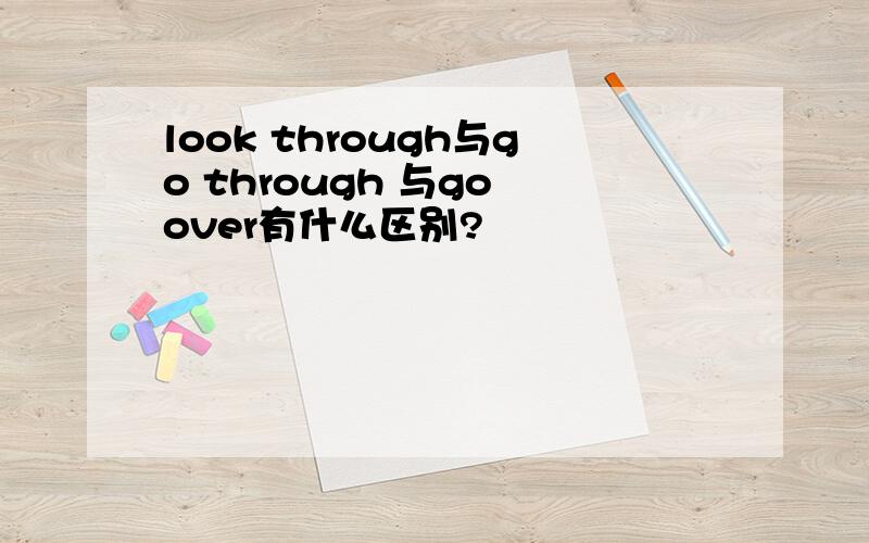 look through与go through 与go over有什么区别?