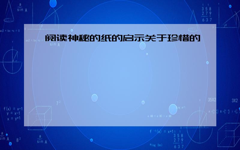 阅读神秘的纸的启示关于珍惜的