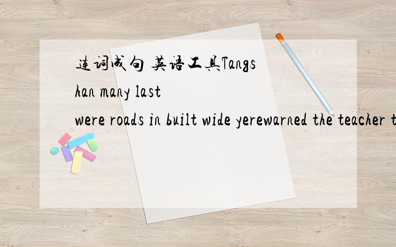 连词成句 英语工具Tangshan many last were roads in built wide yerewarned the teacher to us not play on football the road