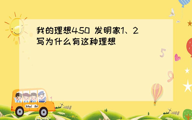 我的理想450 发明家1、2写为什么有这种理想