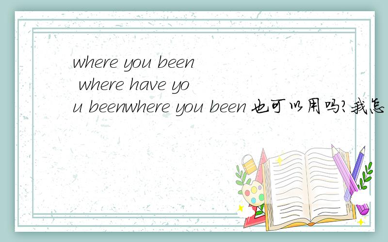 where you been where have you beenwhere you been 也可以用吗?我怎么感觉电影里是这么说的?