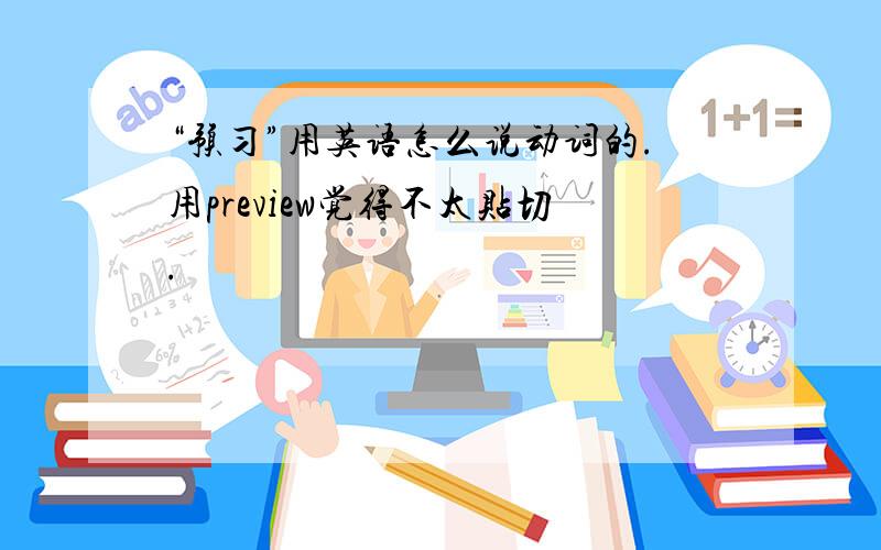 “预习”用英语怎么说动词的.用preview觉得不太贴切.