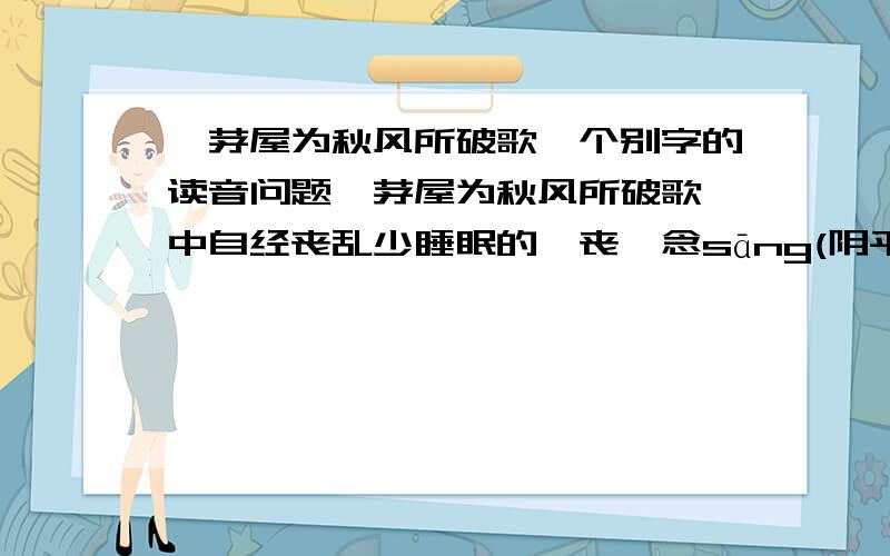 《茅屋为秋风所破歌》个别字的读音问题《茅屋为秋风所破歌》中自经丧乱少睡眠的