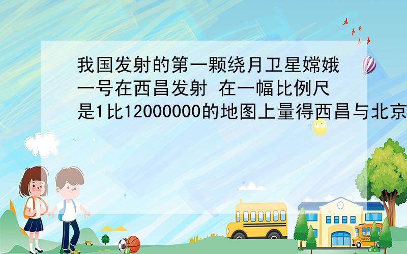 我国发射的第一颗绕月卫星嫦娥一号在西昌发射 在一幅比例尺是1比12000000的地图上量得西昌与北京的距离是31cm 这两地的实际距离大约是多少千米