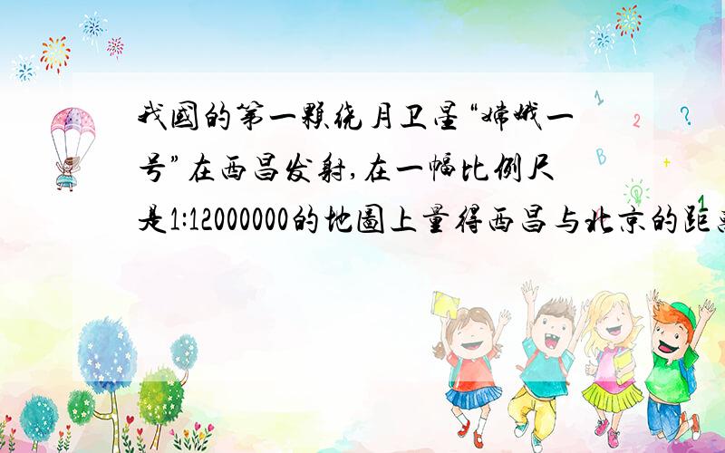 我国的第一颗绕月卫星“嫦娥一号”在西昌发射,在一幅比例尺是1:12000000的地图上量得西昌与北京的距离是3