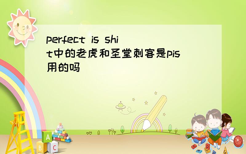 perfect is shit中的老虎和圣堂刺客是pis用的吗