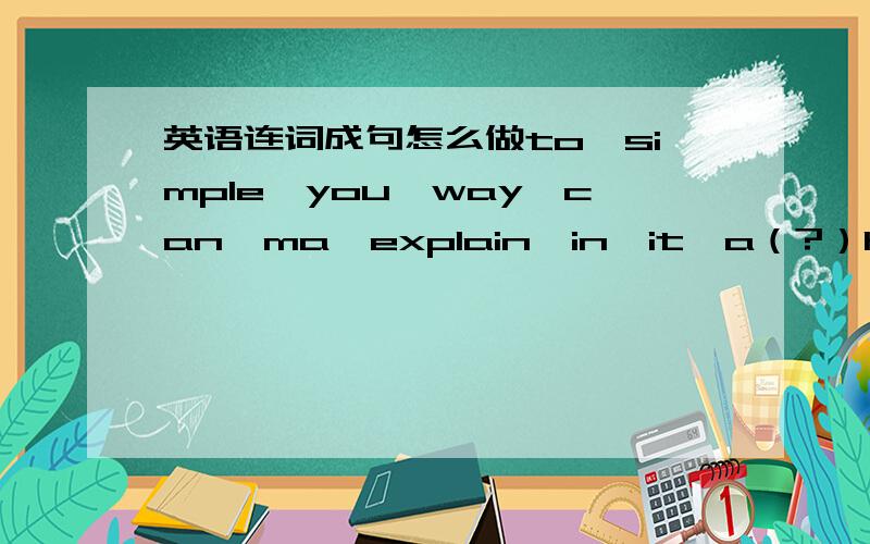 英语连词成句怎么做to,simple,you,way,can,ma,explain,in,it,a（?）hard,of,dream,should,to,work,us,our,achieve,all(.)beginning,boring,movie,knew,at,she,the,was,the,of,it(.)visit,people,to,will,more,the,and,come.palace,more(?)