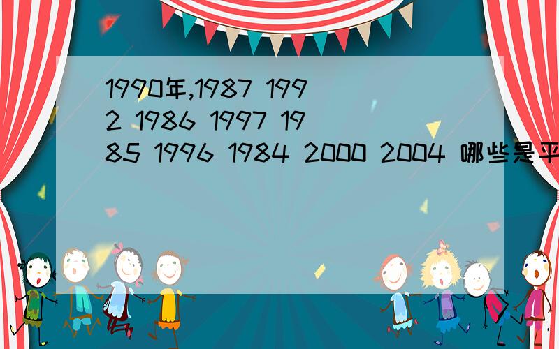 1990年,1987 1992 1986 1997 1985 1996 1984 2000 2004 哪些是平年 哪些是闰年