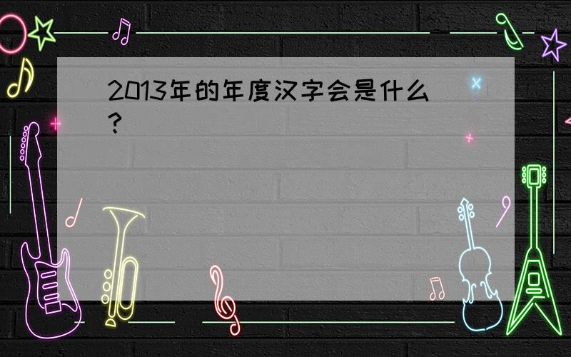 2013年的年度汉字会是什么?